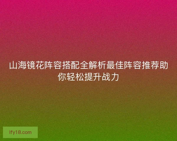 山海镜花阵容搭配全解析最佳阵容推荐助你轻松提升战力