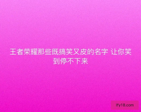 王者荣耀那些既搞笑又皮的名字 让你笑到停不下来