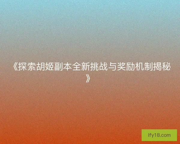 《探索胡姬副本全新挑战与奖励机制揭秘》